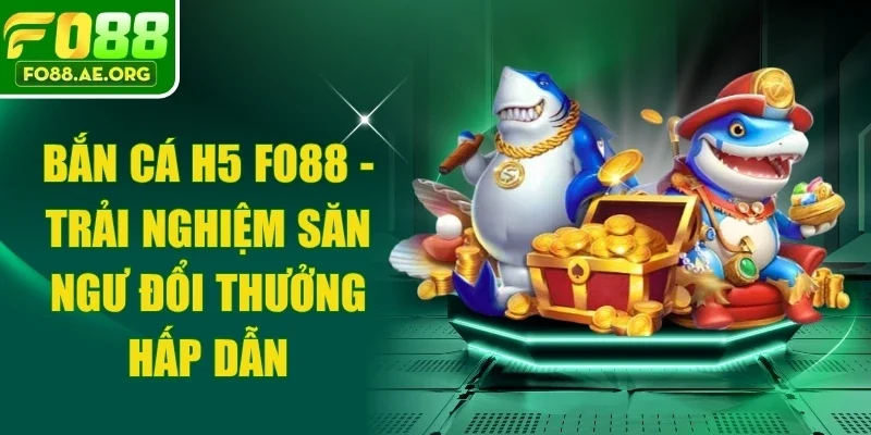 Bắn Cá H5 Fo88 - Trải Nghiệm Săn Ngư Đổi Thưởng Hấp Dẫn 