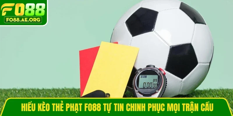 Hiểu kèo thẻ phạt Fo88 tự tin chinh phục mọi trận cầu