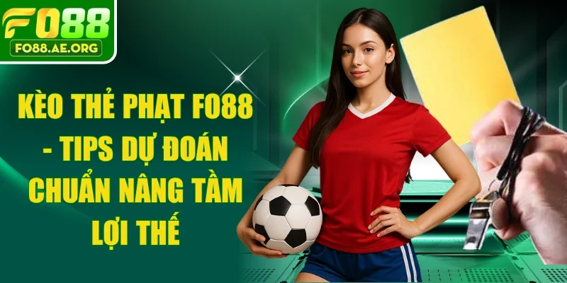 Kèo Thẻ Phạt Fo88 - Tips Dự Đoán Chuẩn Nâng Tầm Lợi Thế
