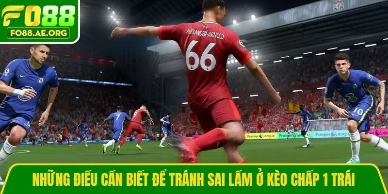 Những điều cần biết để tránh sai lầm ở kèo chấp 1 trái