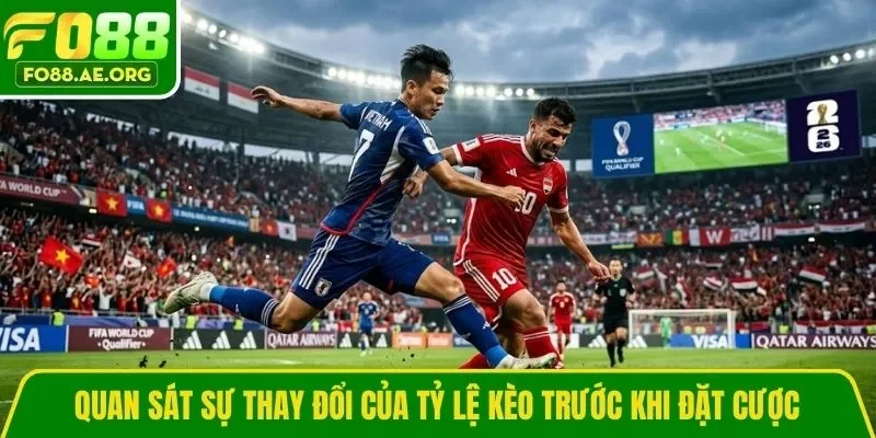 Quan sát sự thay đổi của tỷ lệ kèo trước khi đặt cược